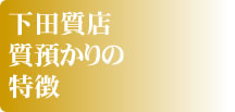 下田質店の特徴